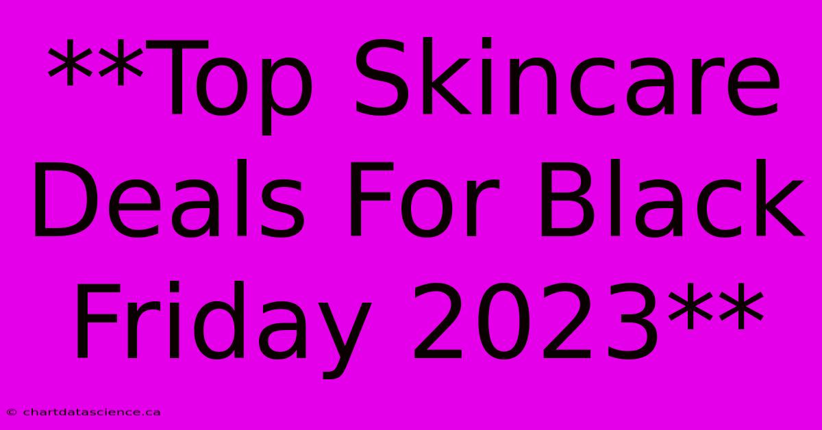 **Top Skincare Deals For Black Friday 2023** 