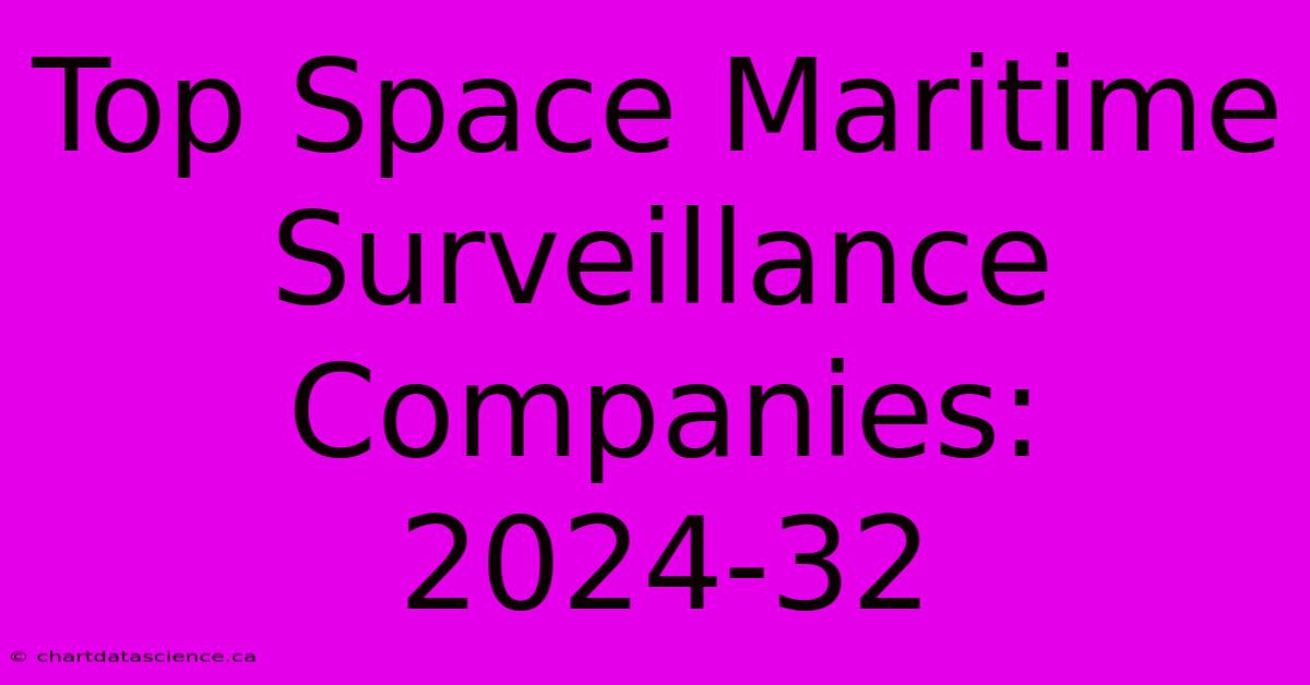 Top Space Maritime Surveillance Companies: 2024-32