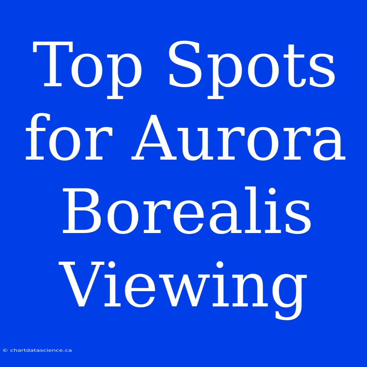 Top Spots For Aurora Borealis Viewing