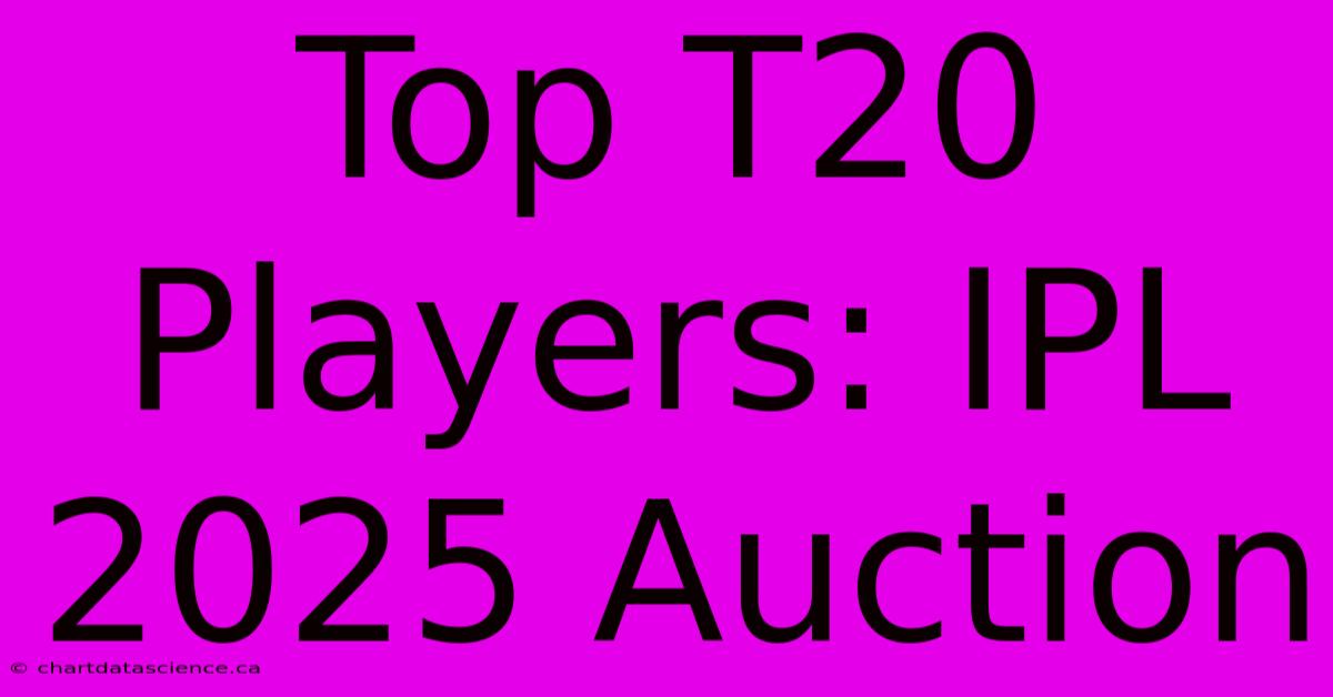 Top T20 Players: IPL 2025 Auction