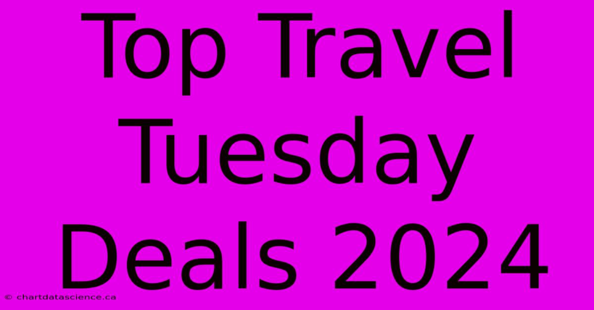 Top Travel Tuesday Deals 2024