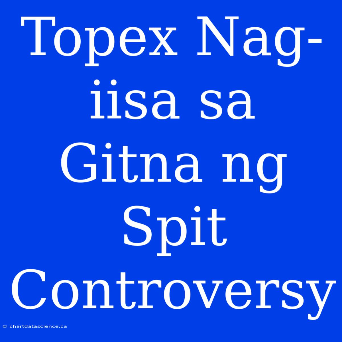 Topex Nag-iisa Sa Gitna Ng Spit Controversy