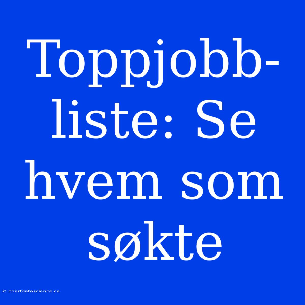 Toppjobb-liste: Se Hvem Som Søkte