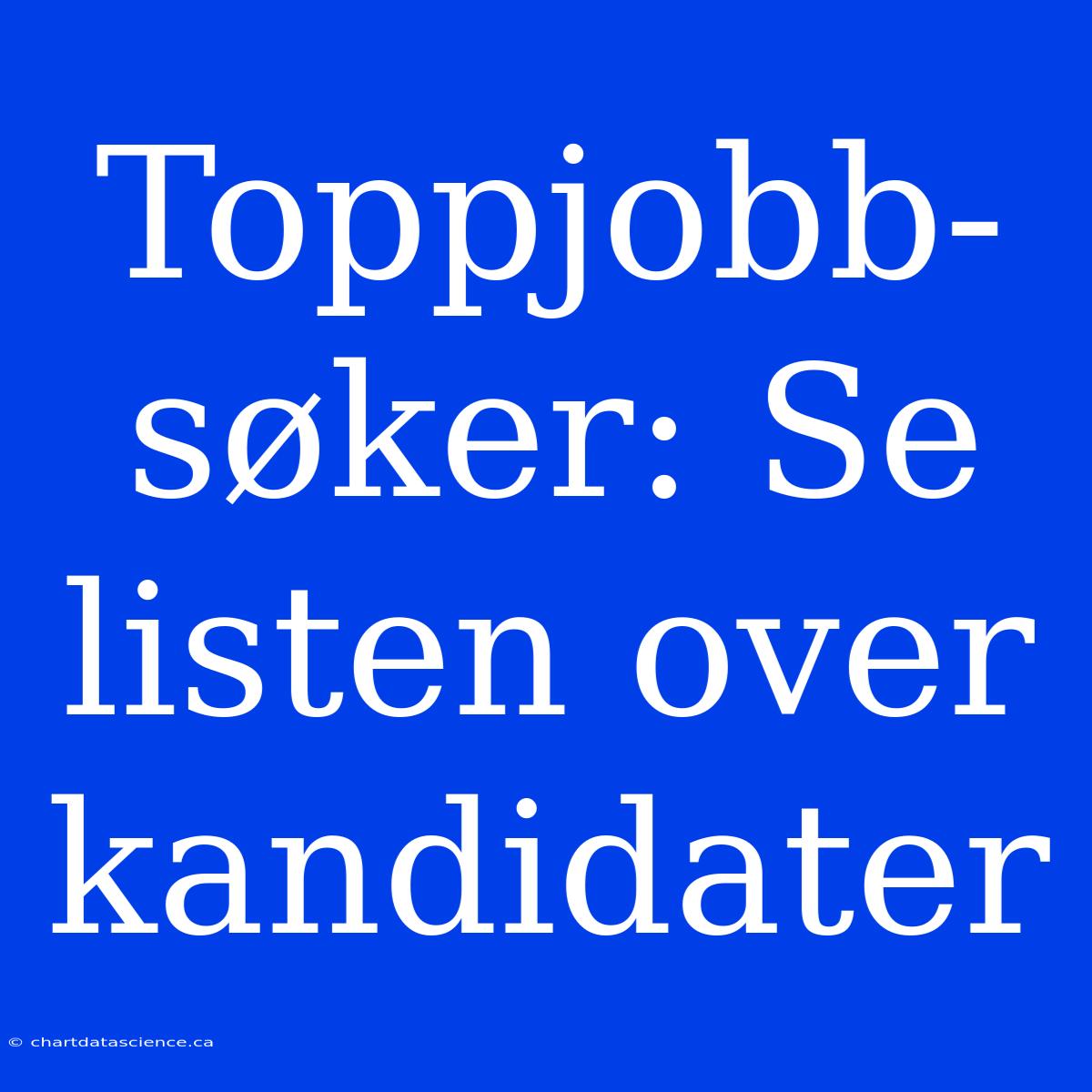 Toppjobb-søker: Se Listen Over Kandidater