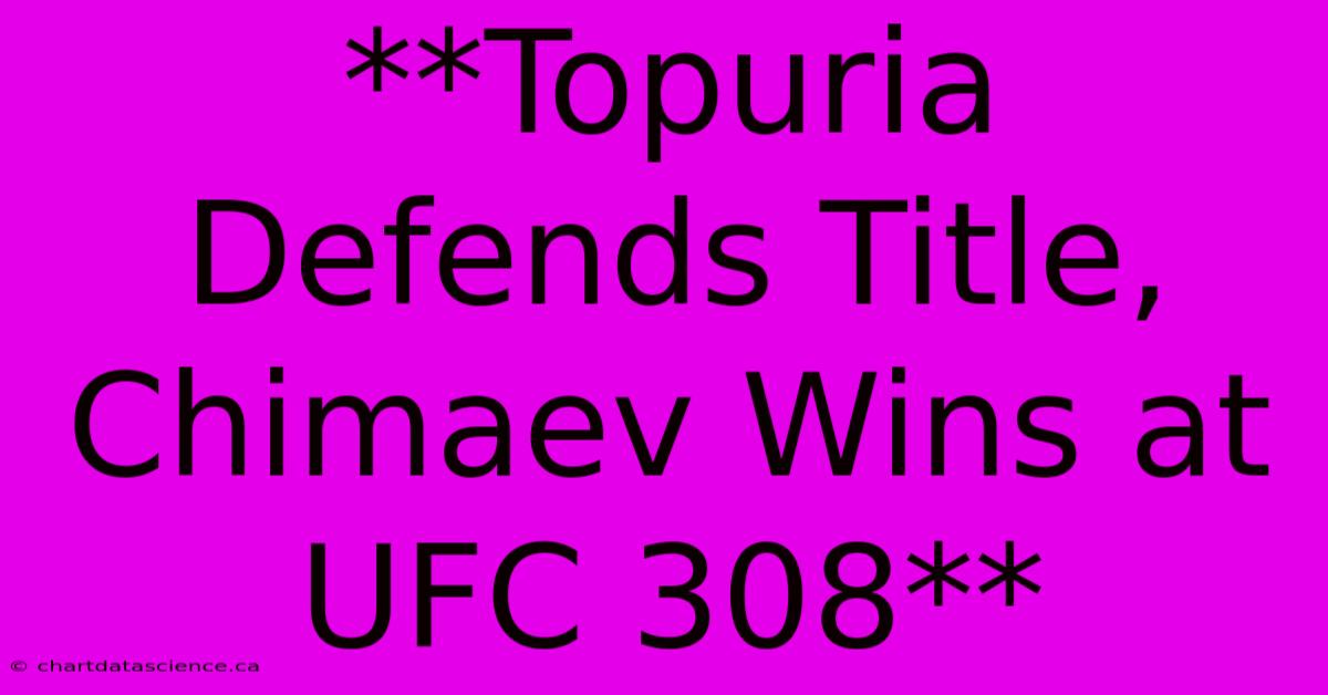 **Topuria Defends Title, Chimaev Wins At UFC 308** 