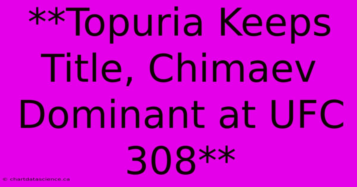 **Topuria Keeps Title, Chimaev Dominant At UFC 308**