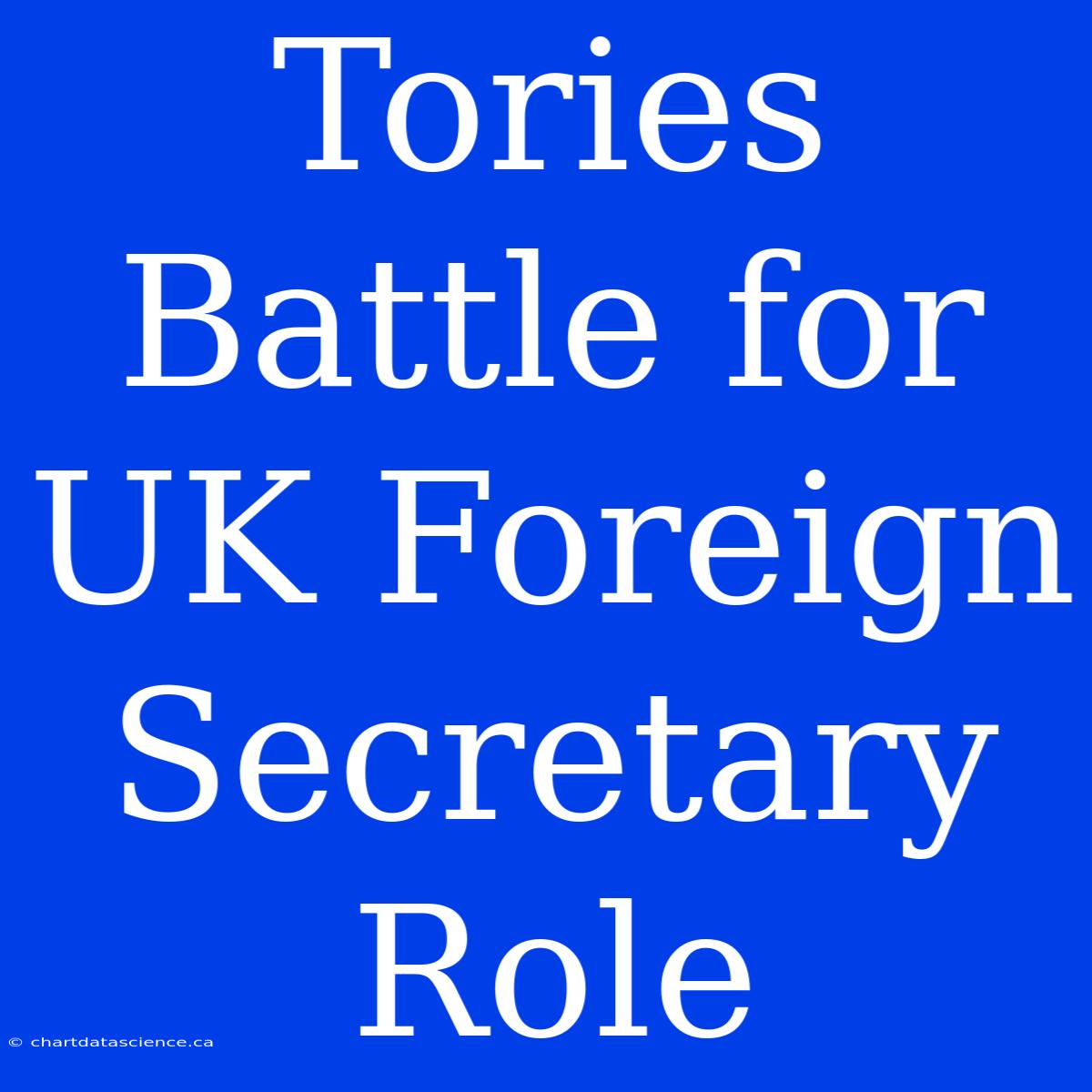 Tories Battle For UK Foreign Secretary Role