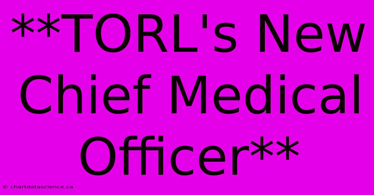 **TORL's New Chief Medical Officer**