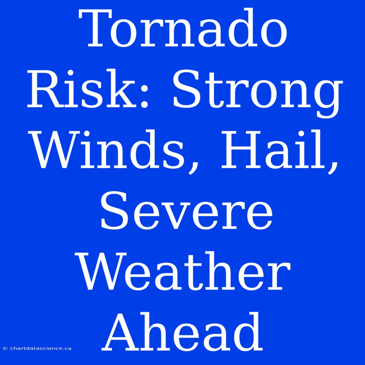 Tornado Risk: Strong Winds, Hail, Severe Weather Ahead