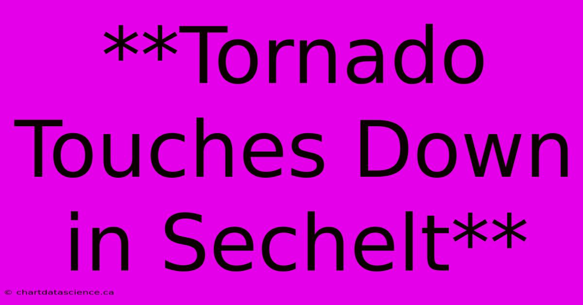 **Tornado Touches Down In Sechelt**