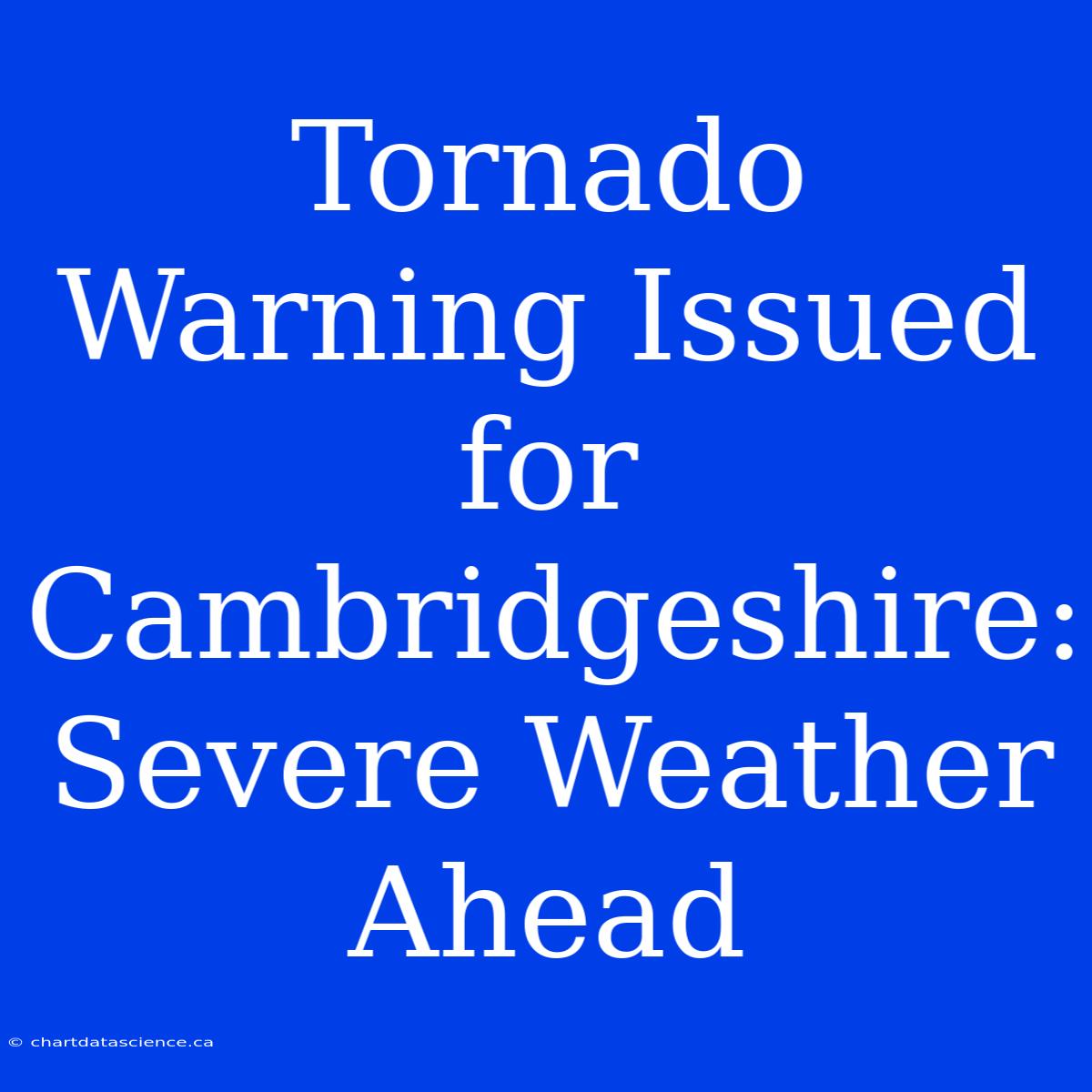 Tornado Warning Issued For Cambridgeshire: Severe Weather Ahead