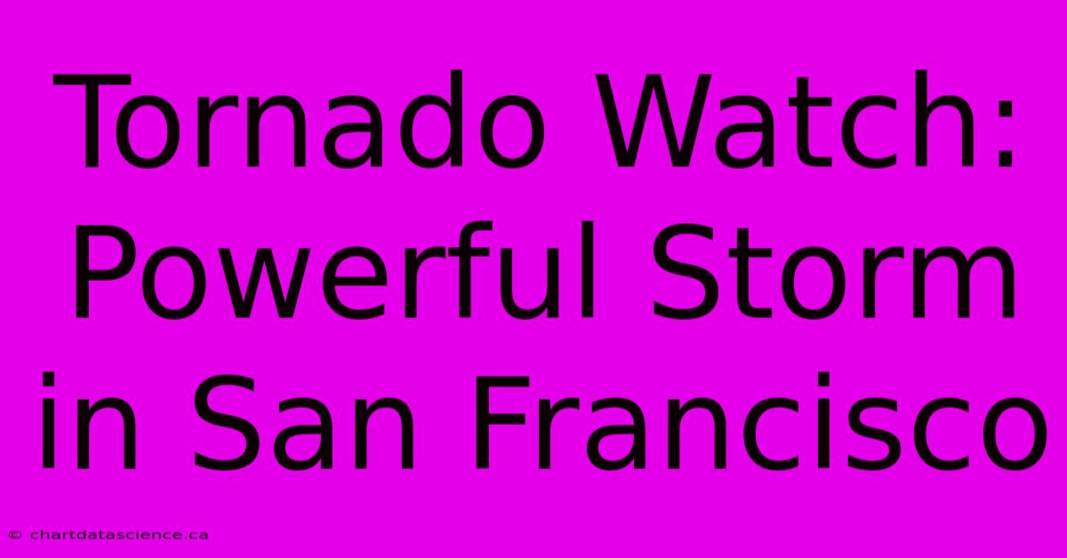 Tornado Watch: Powerful Storm In San Francisco