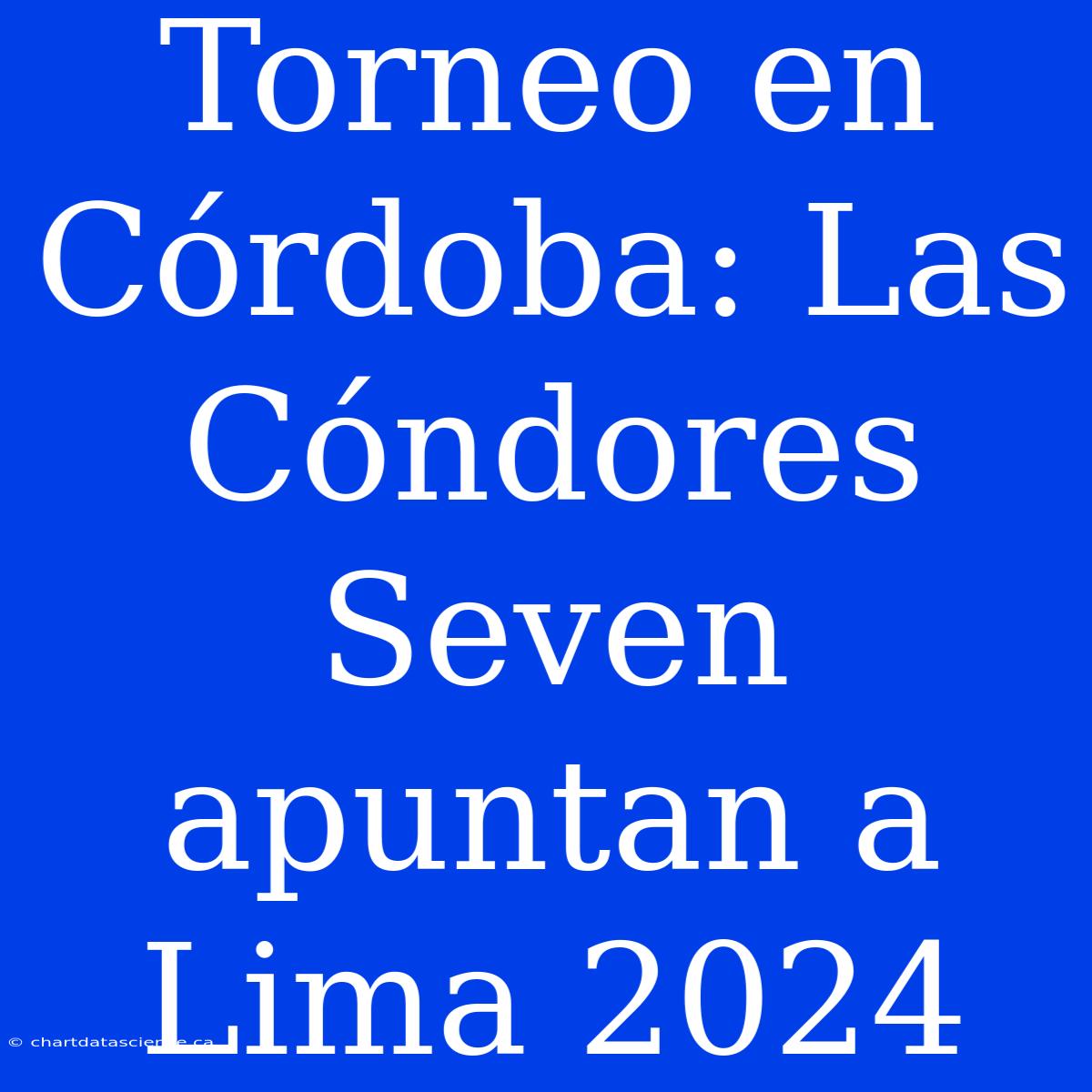 Torneo En Córdoba: Las Cóndores Seven Apuntan A Lima 2024