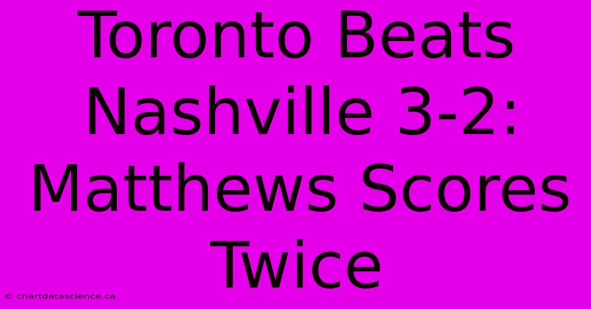 Toronto Beats Nashville 3-2: Matthews Scores Twice