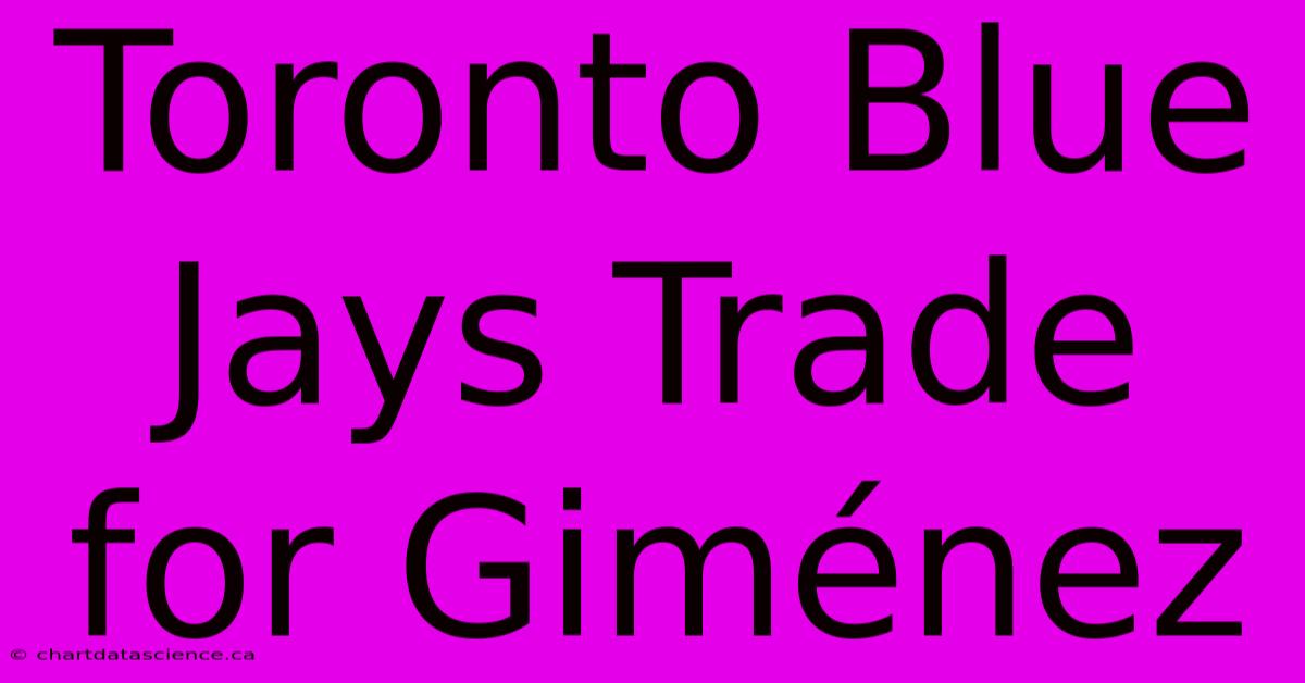 Toronto Blue Jays Trade For Giménez