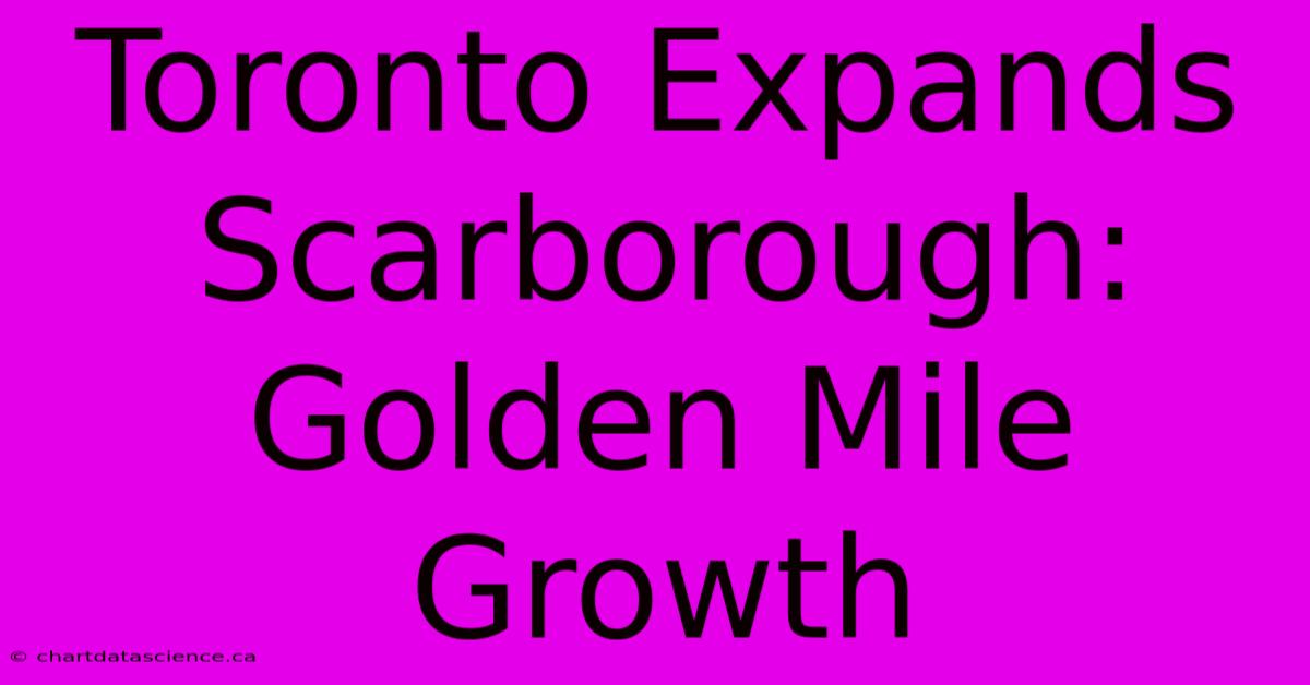 Toronto Expands Scarborough: Golden Mile Growth