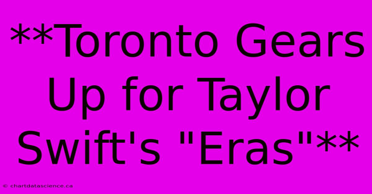 **Toronto Gears Up For Taylor Swift's 