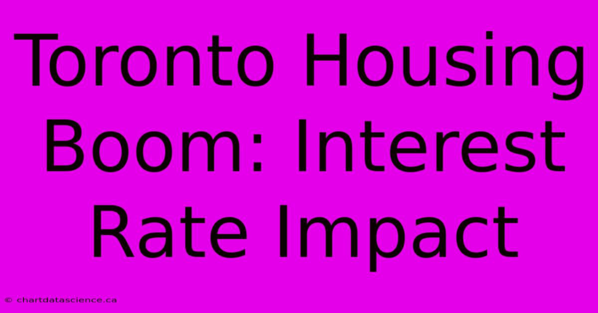 Toronto Housing Boom: Interest Rate Impact