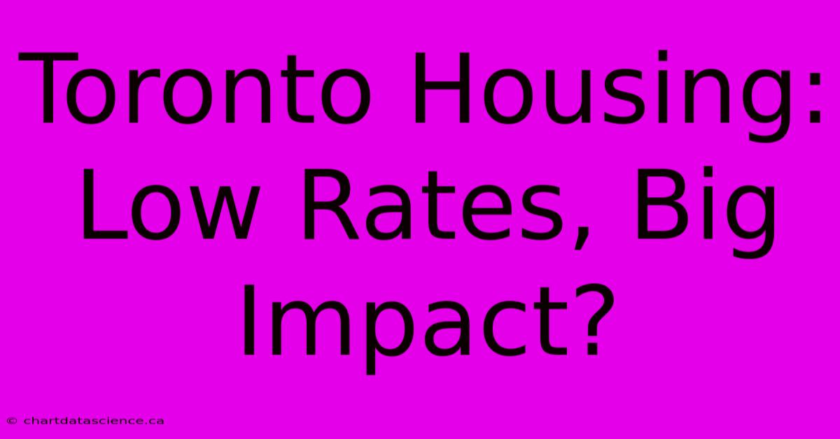 Toronto Housing: Low Rates, Big Impact? 