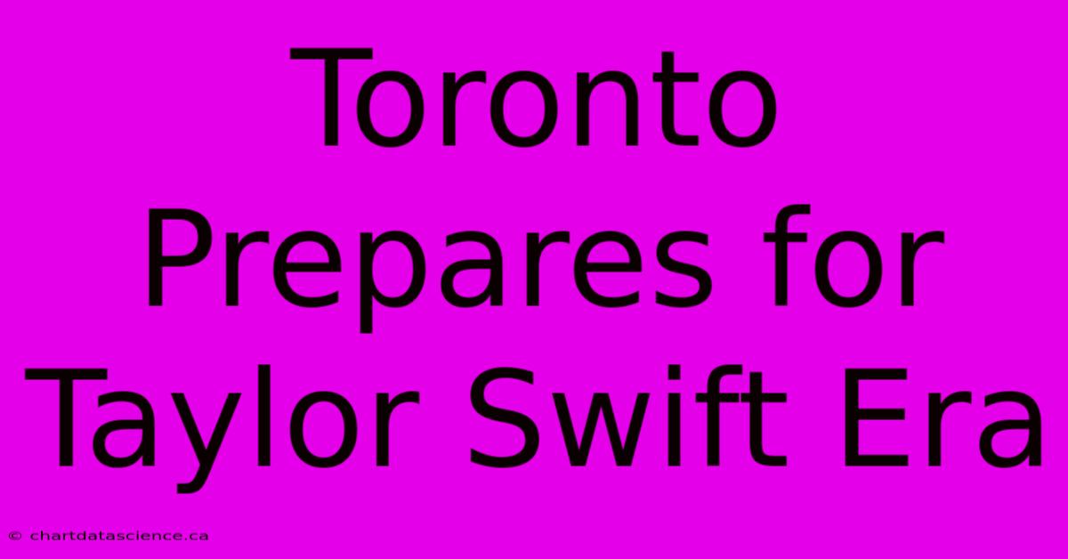 Toronto Prepares For Taylor Swift Era