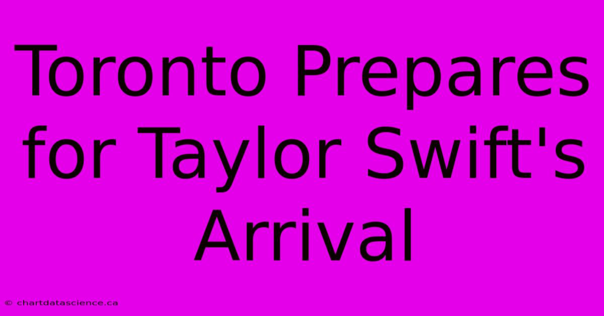 Toronto Prepares For Taylor Swift's Arrival