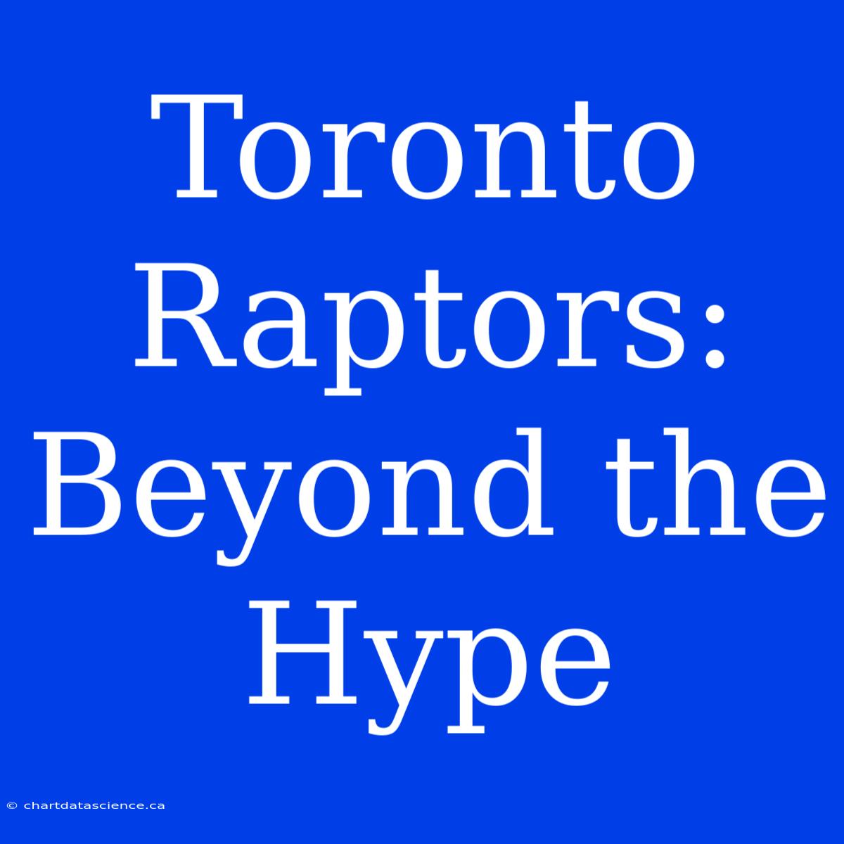 Toronto Raptors: Beyond The Hype