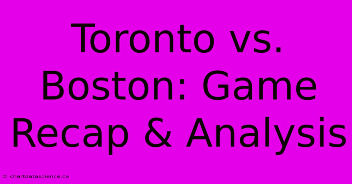 Toronto Vs. Boston: Game Recap & Analysis