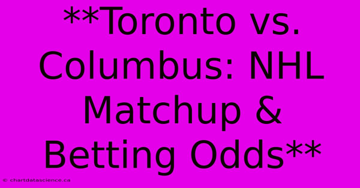 **Toronto Vs. Columbus: NHL Matchup & Betting Odds** 