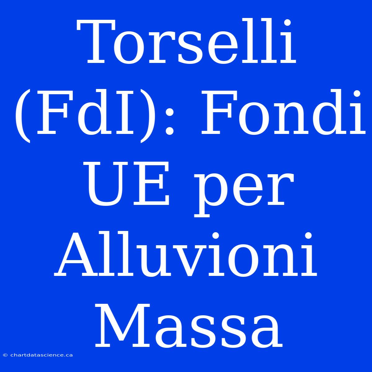 Torselli (FdI): Fondi UE Per Alluvioni Massa