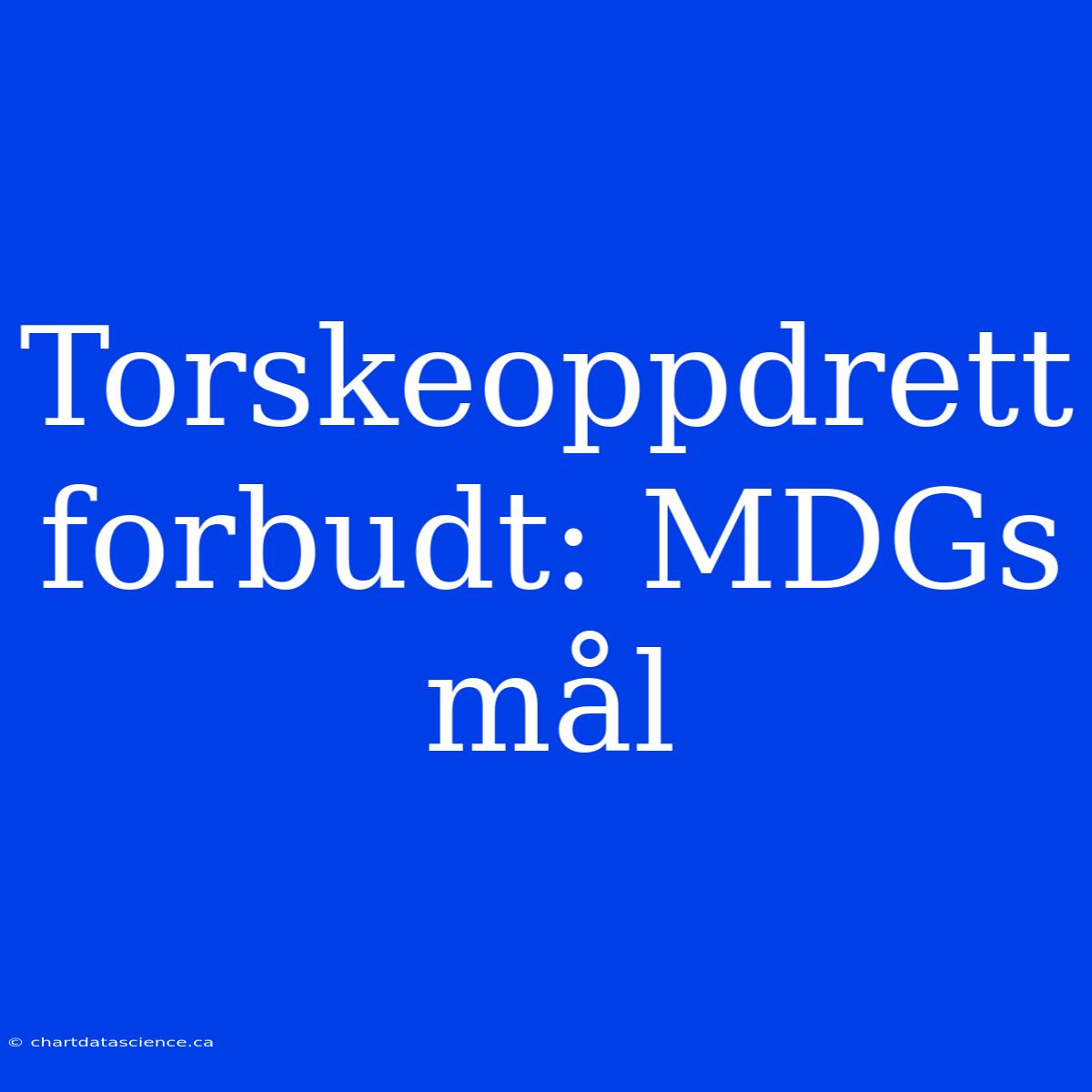 Torskeoppdrett Forbudt: MDGs Mål