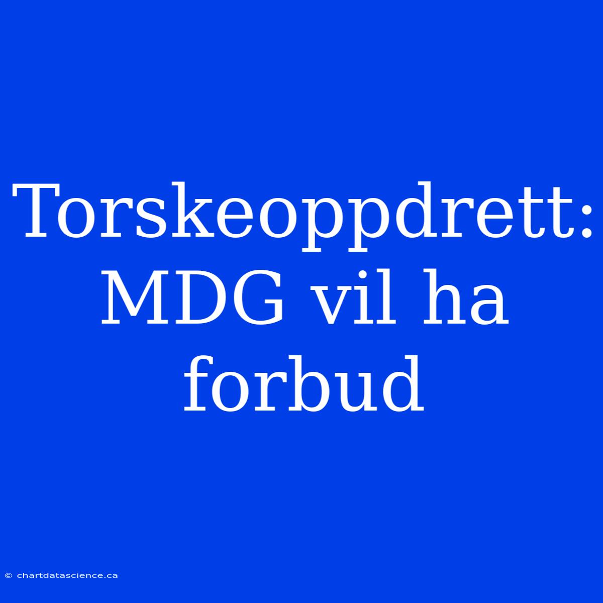 Torskeoppdrett: MDG Vil Ha Forbud