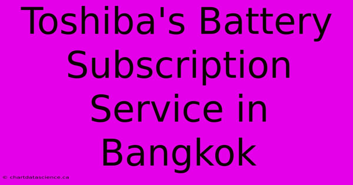 Toshiba's Battery Subscription Service In Bangkok 