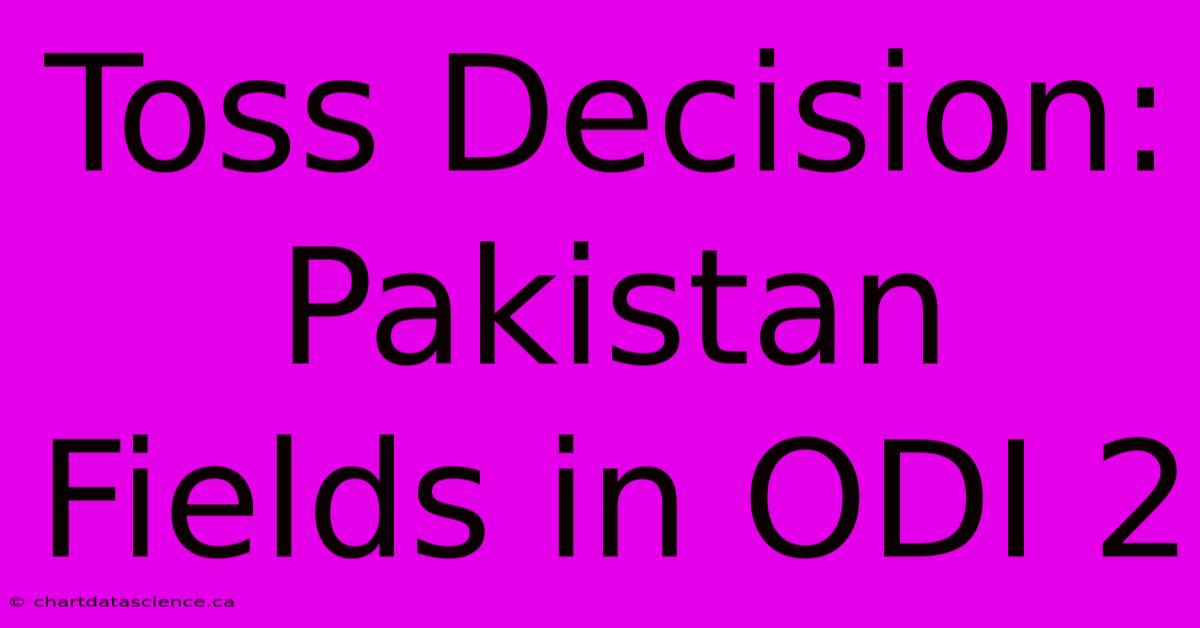 Toss Decision: Pakistan Fields In ODI 2