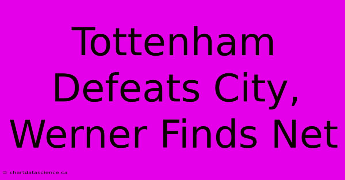 Tottenham Defeats City, Werner Finds Net