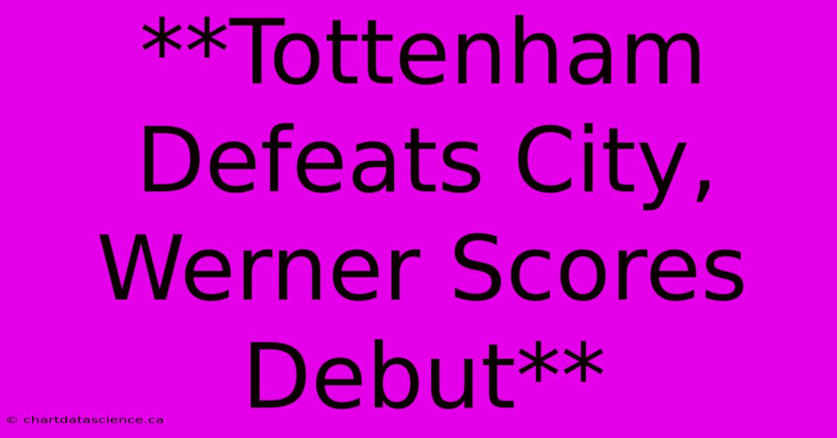 **Tottenham Defeats City, Werner Scores Debut** 