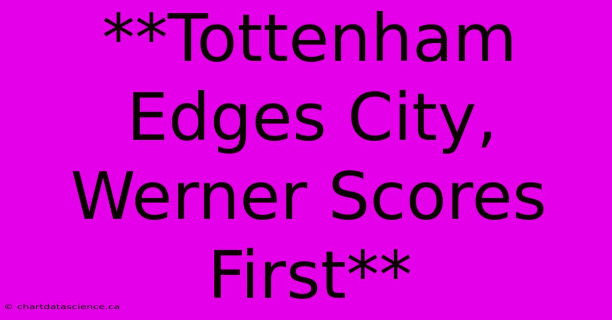 **Tottenham Edges City, Werner Scores First** 