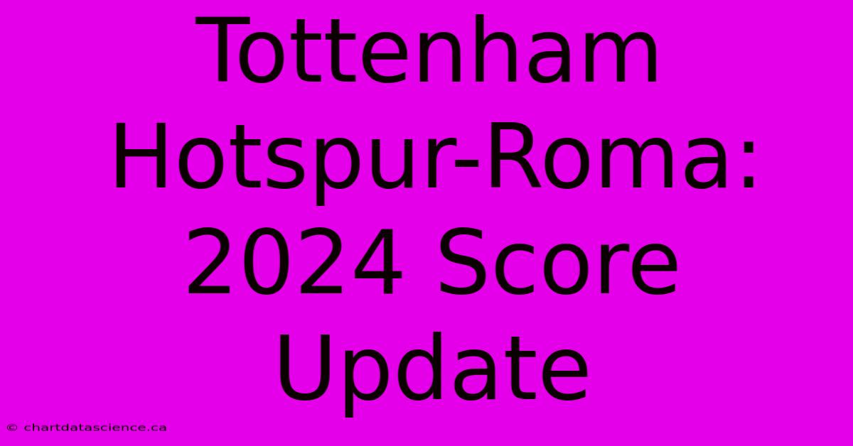 Tottenham Hotspur-Roma: 2024 Score Update