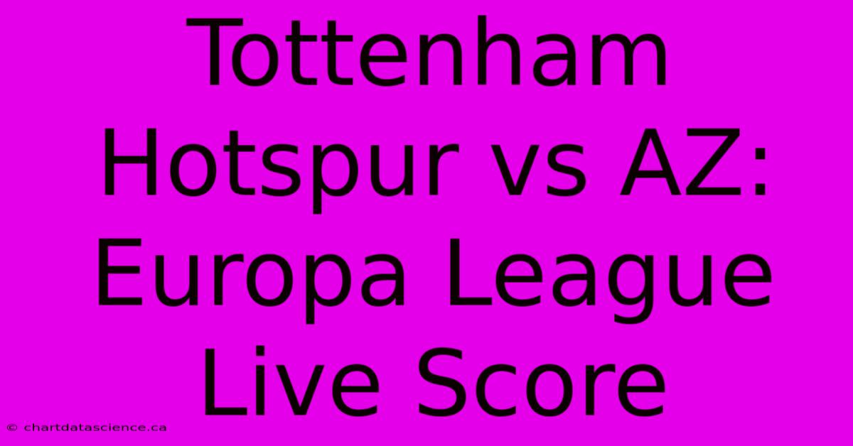 Tottenham Hotspur Vs AZ: Europa League Live Score 