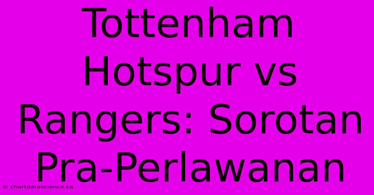 Tottenham Hotspur Vs Rangers: Sorotan Pra-Perlawanan