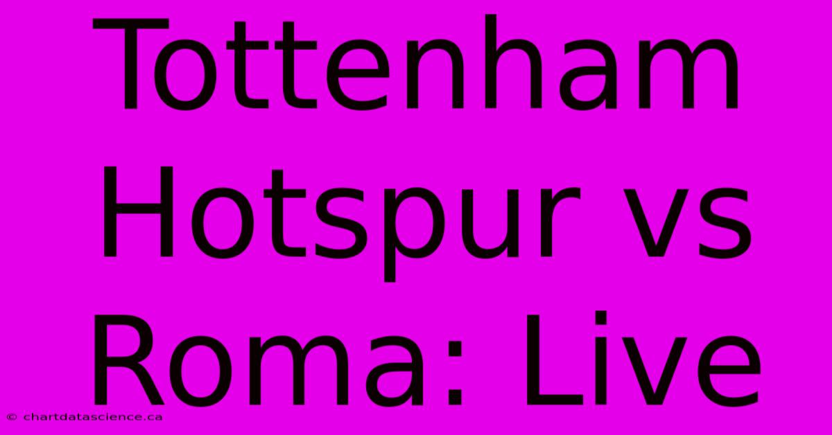 Tottenham Hotspur Vs Roma: Live