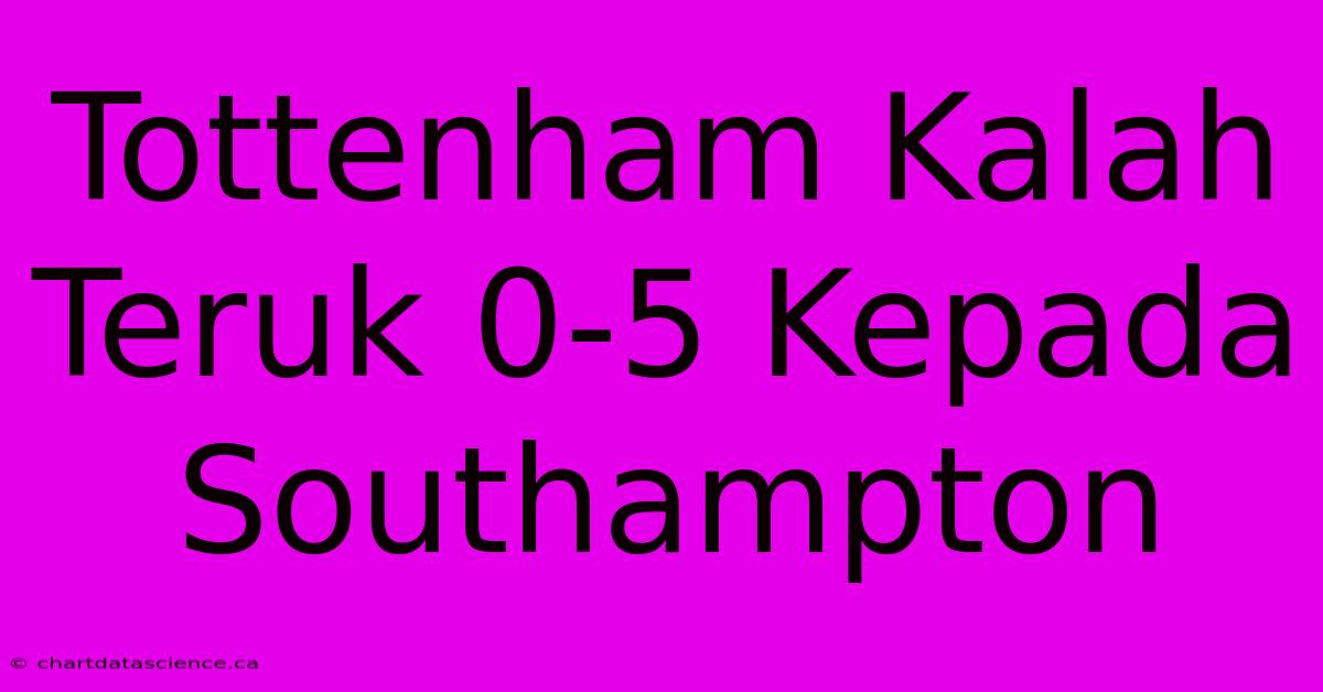 Tottenham Kalah Teruk 0-5 Kepada Southampton