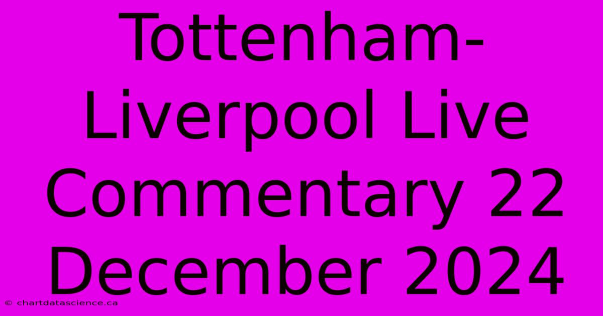 Tottenham-Liverpool Live Commentary 22 December 2024