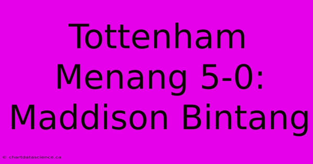 Tottenham Menang 5-0: Maddison Bintang