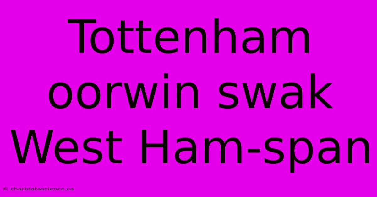 Tottenham Oorwin Swak West Ham-span 