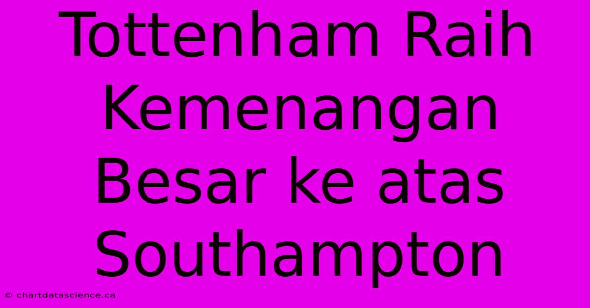 Tottenham Raih Kemenangan Besar Ke Atas Southampton