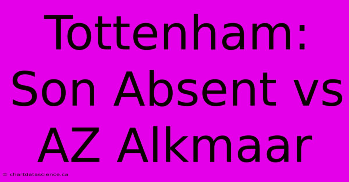 Tottenham: Son Absent Vs AZ Alkmaar