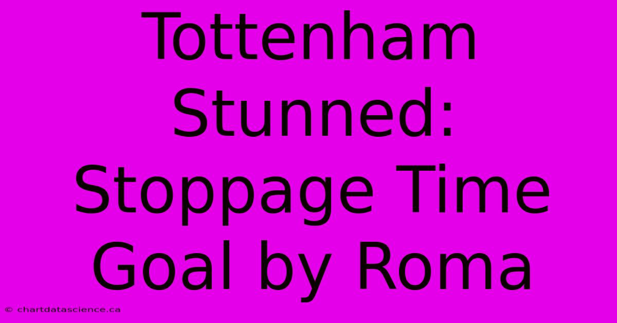 Tottenham Stunned: Stoppage Time Goal By Roma