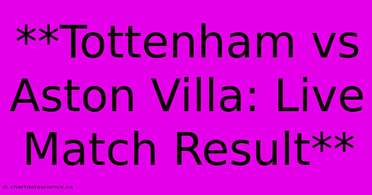 **Tottenham Vs Aston Villa: Live Match Result**