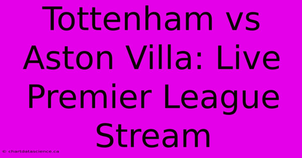 Tottenham Vs Aston Villa: Live Premier League Stream