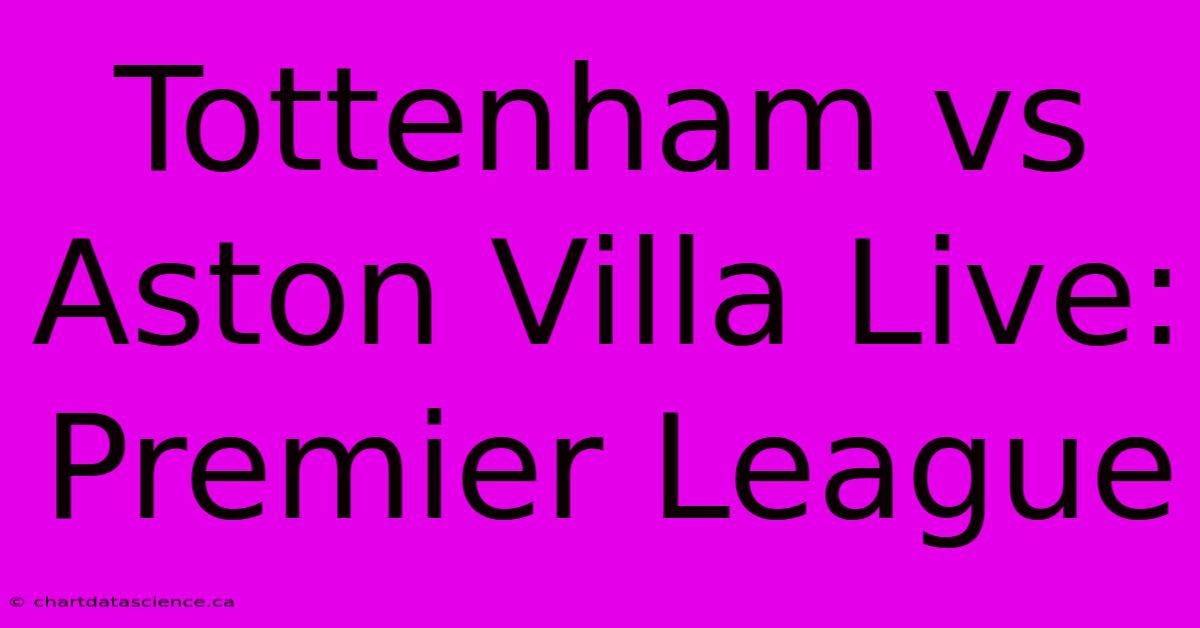 Tottenham Vs Aston Villa Live: Premier League